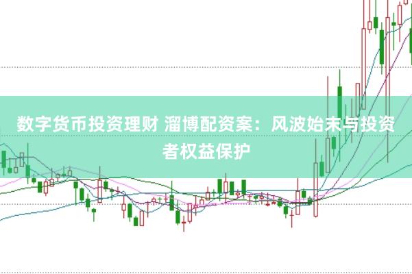 数字货币投资理财 溜博配资案：风波始末与投资者权益保护