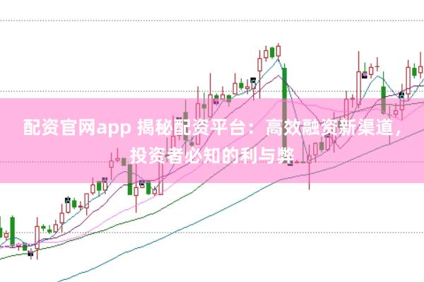 配资官网app 揭秘配资平台：高效融资新渠道，投资者必知的利与弊