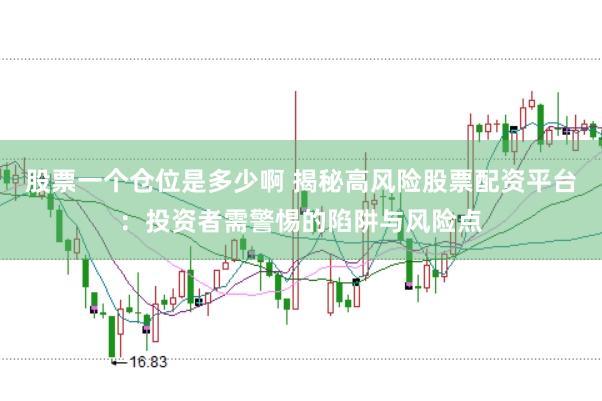 股票一个仓位是多少啊 揭秘高风险股票配资平台：投资者需警惕的陷阱与风险点
