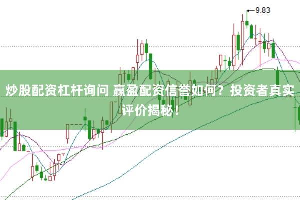 炒股配资杠杆询问 赢盈配资信誉如何？投资者真实评价揭秘！
