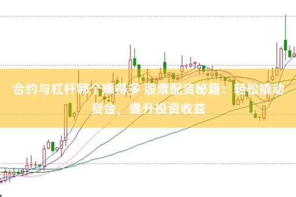 合约与杠杆哪个赚得多 股票配资秘籍：轻松撬动资金，提升投资收益