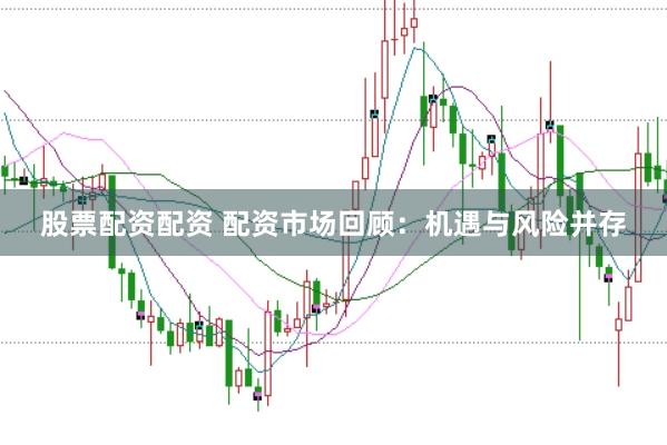股票配资配资 配资市场回顾：机遇与风险并存