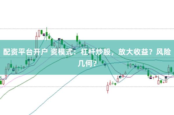 配资平台开户 资模式：杠杆炒股，放大收益？风险几何？
