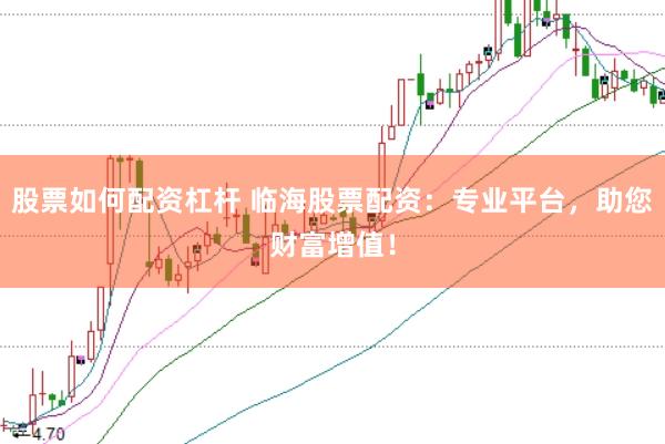 股票如何配资杠杆 临海股票配资：专业平台，助您财富增值！
