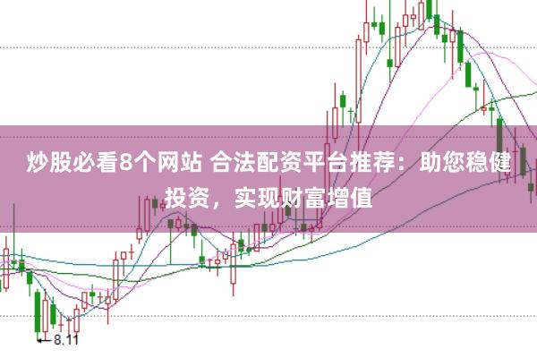 炒股必看8个网站 合法配资平台推荐：助您稳健投资，实现财富增值