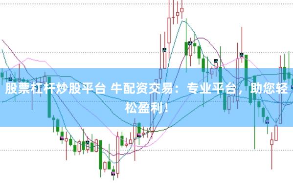 股票杠杆炒股平台 牛配资交易：专业平台，助您轻松盈利！