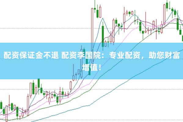 配资保证金不退 配资李国院：专业配资，助您财富增值！