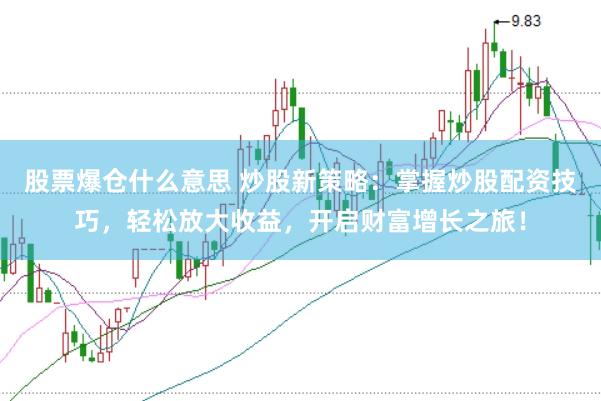 股票爆仓什么意思 炒股新策略：掌握炒股配资技巧，轻松放大收益，开启财富增长之旅！