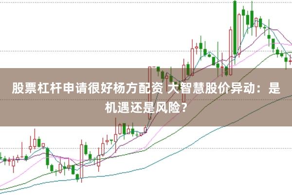 股票杠杆申请很好杨方配资 大智慧股价异动：是机遇还是风险？