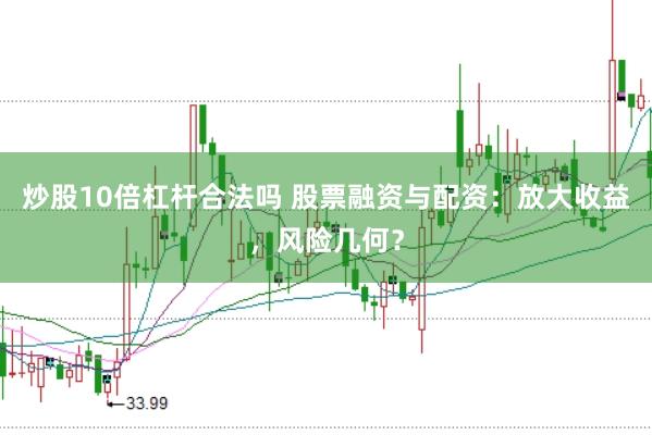 炒股10倍杠杆合法吗 股票融资与配资：放大收益，风险几何？