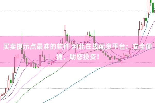 买卖提示点最准的软件 河北在线配资平台：安全便捷，助您投资！
