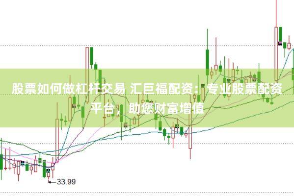 股票如何做杠杆交易 汇巨福配资：专业股票配资平台，助您财富增值