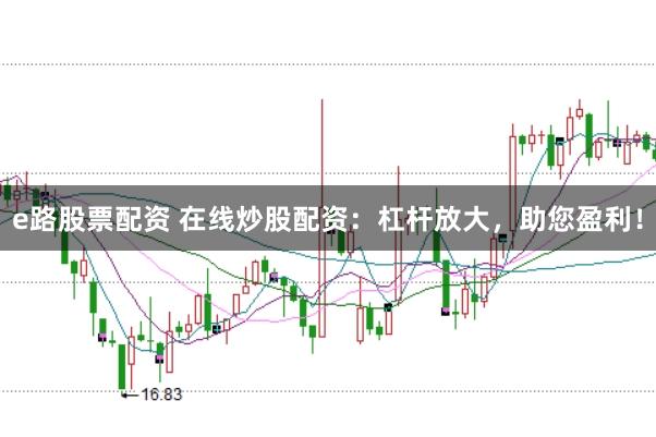 e路股票配资 在线炒股配资：杠杆放大，助您盈利！