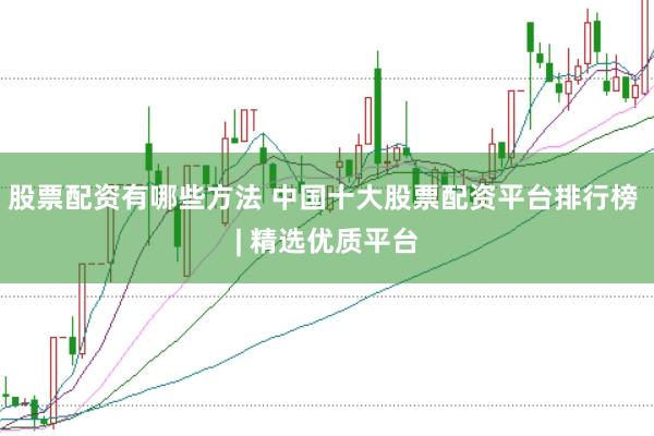 股票配资有哪些方法 中国十大股票配资平台排行榜 | 精选优质平台