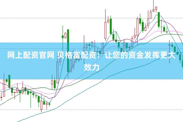 网上配资官网 贝格富配资：让您的资金发挥更大效力