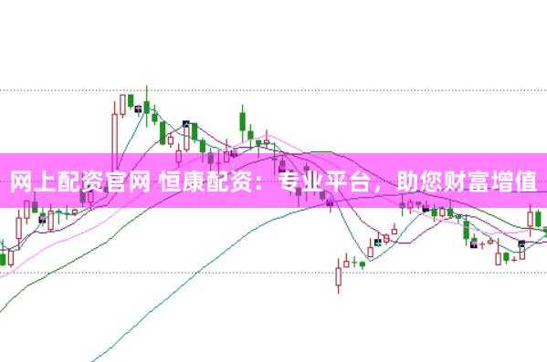 网上配资官网 恒康配资：专业平台，助您财富增值