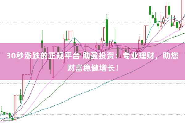 30秒涨跌的正规平台 助盈投资：专业理财，助您财富稳健增长！