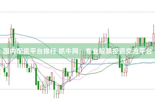国内配资平台排行 抓牛网：专业股票投资交流平台