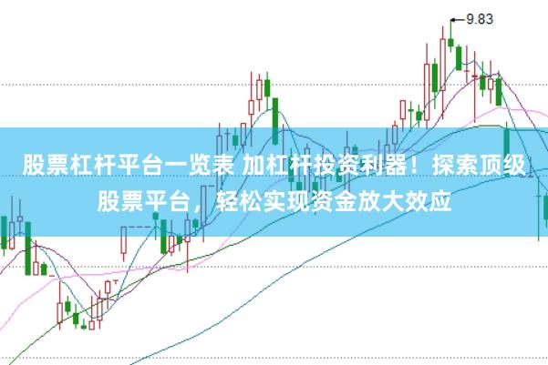 股票杠杆平台一览表 加杠杆投资利器！探索顶级股票平台，轻松实现资金放大效应