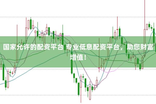国家允许的配资平台 专业低息配资平台，助您财富增值！