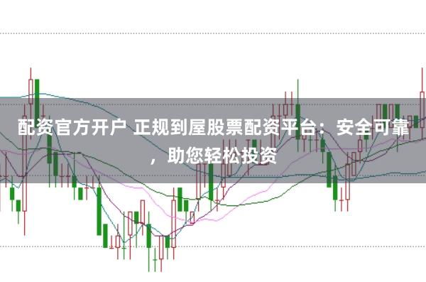 配资官方开户 正规到屋股票配资平台：安全可靠，助您轻松投资