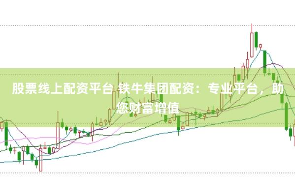 股票线上配资平台 铁牛集团配资：专业平台，助您财富增值