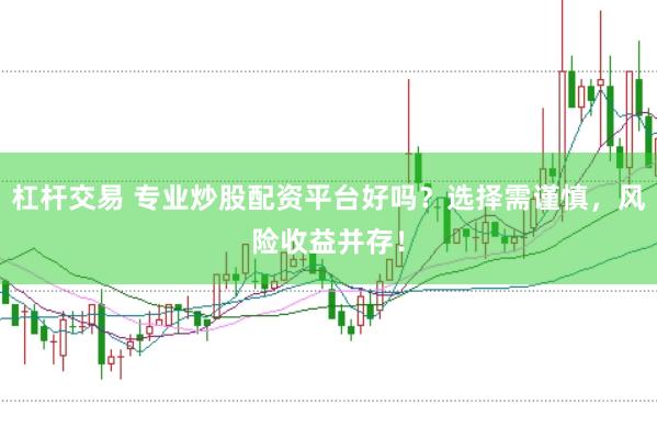 杠杆交易 专业炒股配资平台好吗？选择需谨慎，风险收益并存！