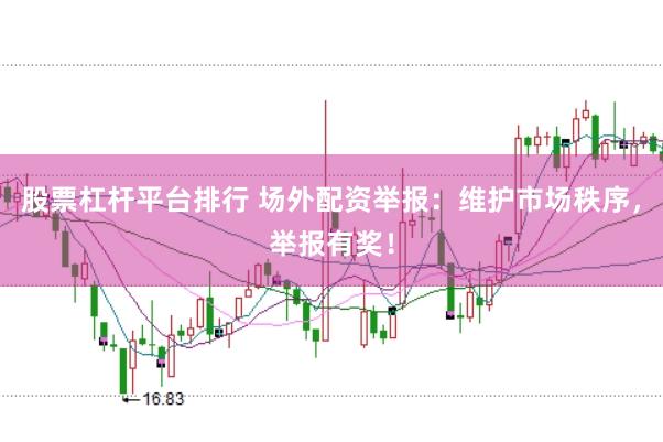 股票杠杆平台排行 场外配资举报：维护市场秩序，举报有奖！