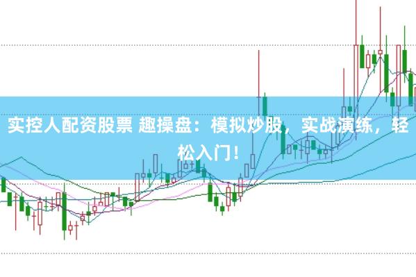 实控人配资股票 趣操盘：模拟炒股，实战演练，轻松入门！