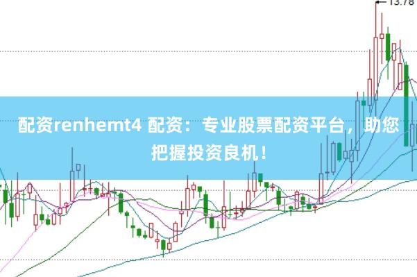 配资renhemt4 配资：专业股票配资平台，助您把握投资良机！