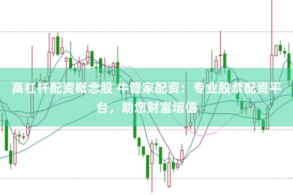 高杠杆配资概念股 牛管家配资：专业股票配资平台，助您财富增值