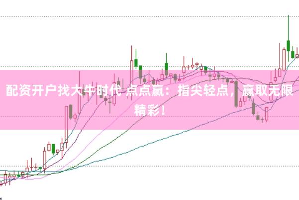 配资开户找大牛时代 点点赢:指尖轻点,赢取无限精彩!