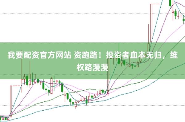 我要配资官方网站 资跑路！投资者血本无归，维权路漫漫