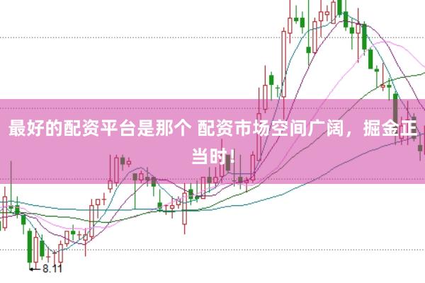 最好的配资平台是那个 配资市场空间广阔，掘金正当时！