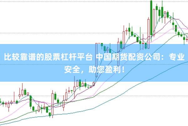 比较靠谱的股票杠杆平台 中国期货配资公司：专业安全，助您盈利！