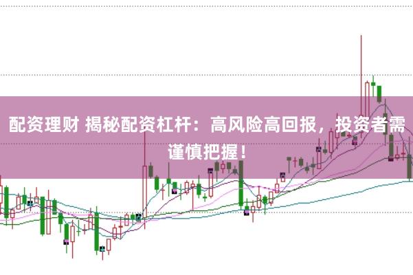 配资理财 揭秘配资杠杆：高风险高回报，投资者需谨慎把握！