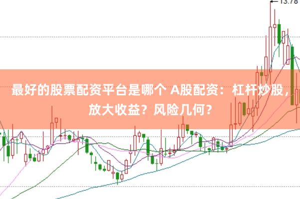 最好的股票配资平台是哪个 A股配资：杠杆炒股，放大收益？风险几何？
