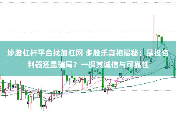 炒股杠杆平台找加杠网 多股乐真相揭秘：是投资利器还是骗局？一探其诚信与可靠性