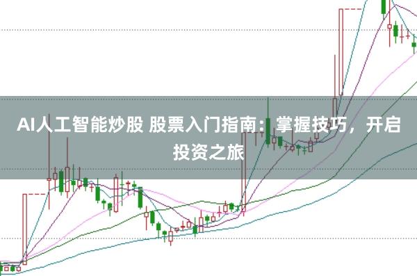 AI人工智能炒股 股票入门指南：掌握技巧，开启投资之旅