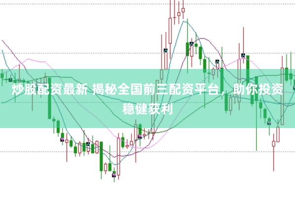 炒股配资最新 揭秘全国前三配资平台，助你投资稳健获利