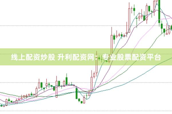 线上配资炒股 升利配资网：专业股票配资平台