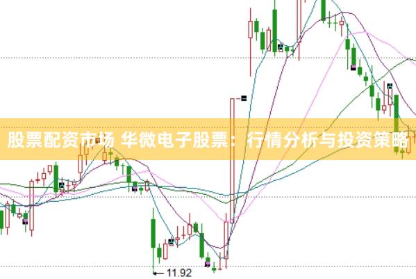 股票配资市场 华微电子股票：行情分析与投资策略