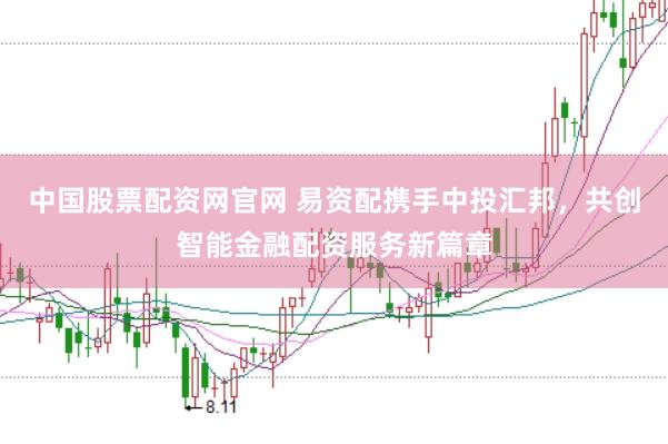 中国股票配资网官网 易资配携手中投汇邦，共创智能金融配资服务新篇章
