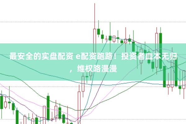 最安全的实盘配资 e配资跑路！投资者血本无归，维权路漫漫