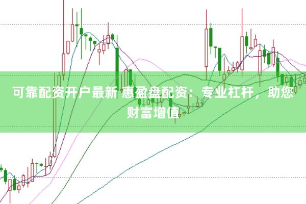 可靠配资开户最新 惠盈盘配资：专业杠杆，助您财富增值