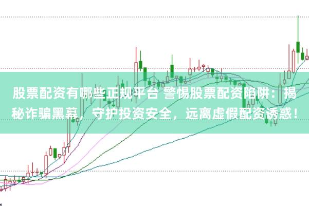 股票配资有哪些正规平台 警惕股票配资陷阱：揭秘诈骗黑幕，守护投资安全，远离虚假配资诱惑！