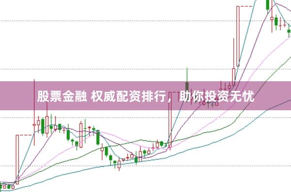 股票金融 权威配资排行，助你投资无忧