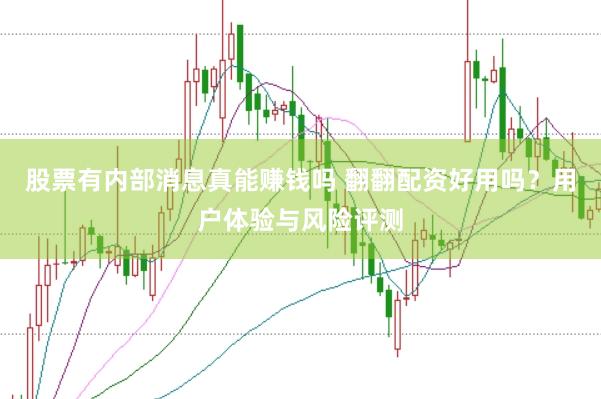 股票有内部消息真能赚钱吗 翻翻配资好用吗？用户体验与风险评测