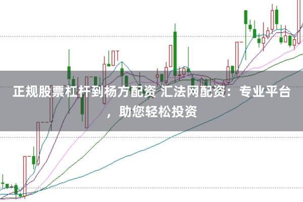 正规股票杠杆到杨方配资 汇法网配资：专业平台，助您轻松投资