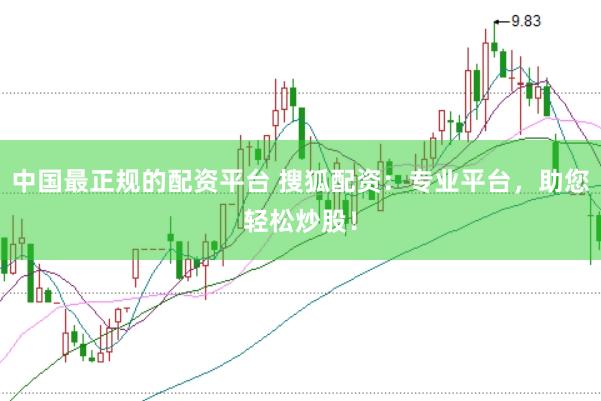 中国最正规的配资平台 搜狐配资：专业平台，助您轻松炒股！